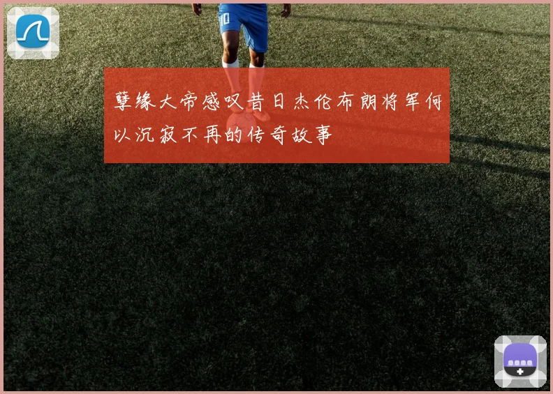 孽缘大帝感叹昔日杰伦布朗将军何以沉寂不再的传奇故事