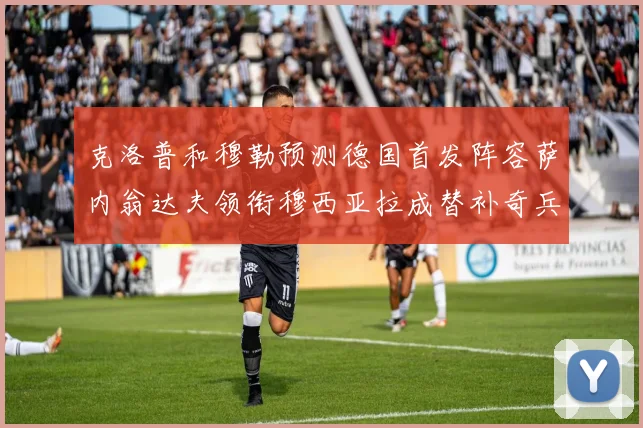 克洛普和穆勒预测德国首发阵容萨内翁达夫领衔穆西亚拉成替补奇兵