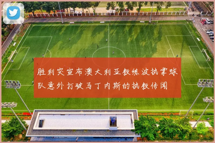 胜利突宣布澳大利亚教练波执掌球队意外打破马丁内斯的执教传闻